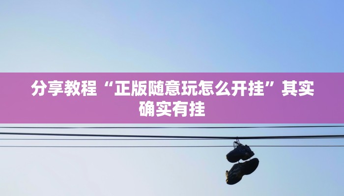 分享教程“正版随意玩怎么开挂”其实确实有挂