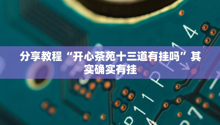分享教程“开心茶苑十三道有挂吗”其实确实有挂