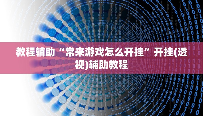 教程辅助“常来游戏怎么开挂”开挂(透视)辅助教程