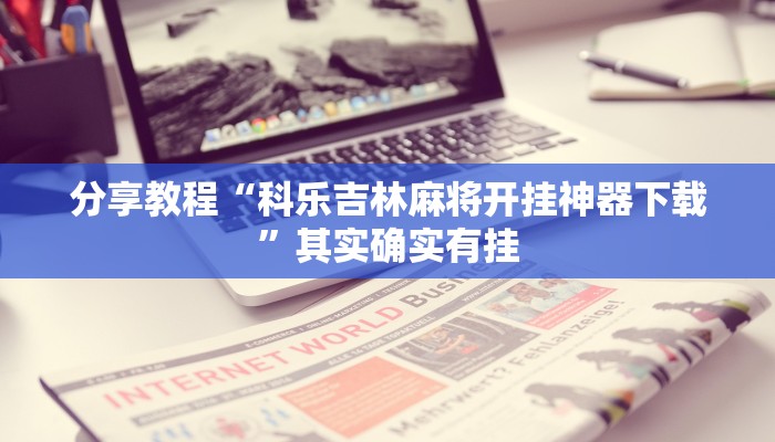 分享教程“科乐吉林麻将开挂神器下载”其实确实有挂