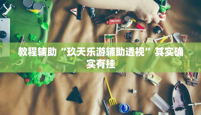 教程辅助“玖天乐游辅助透视”其实确实有挂