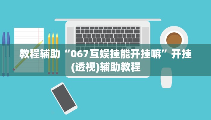 教程辅助“067互娱挂能开挂嘛”开挂(透视)辅助教程