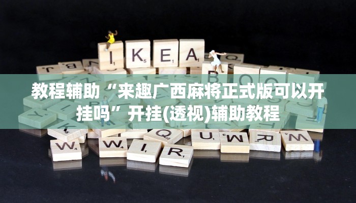 教程辅助“来趣广西麻将正式版可以开挂吗”开挂(透视)辅助教程