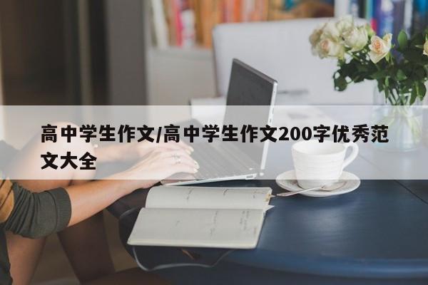 高中学生作文/高中学生作文200字优秀范文大全
