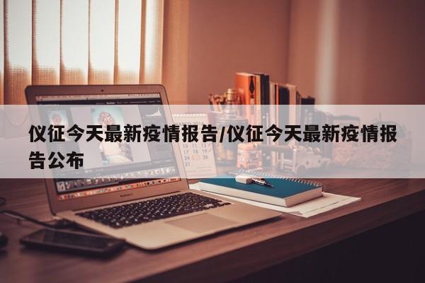 仪征今天最新疫情报告/仪征今天最新疫情报告公布