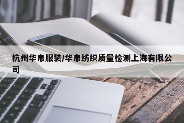 杭州华帛服装/华帛纺织质量检测上海有限公司