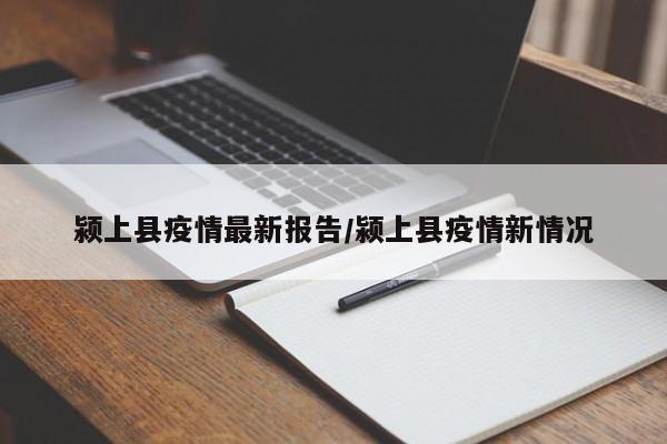 颍上县疫情最新报告/颍上县疫情新情况