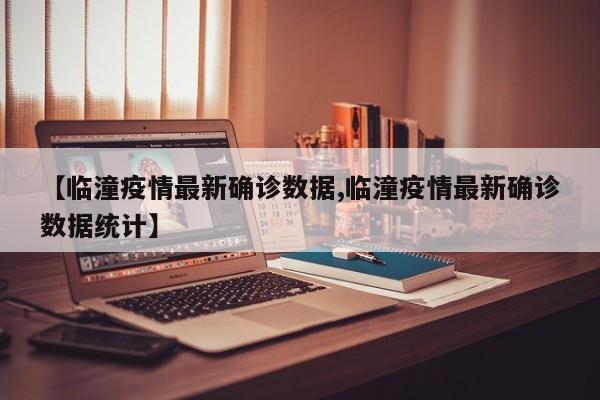 【临潼疫情最新确诊数据,临潼疫情最新确诊数据统计】