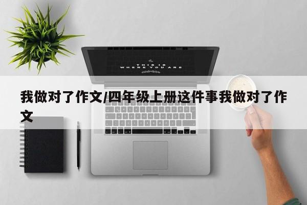 我做对了作文/四年级上册这件事我做对了作文
