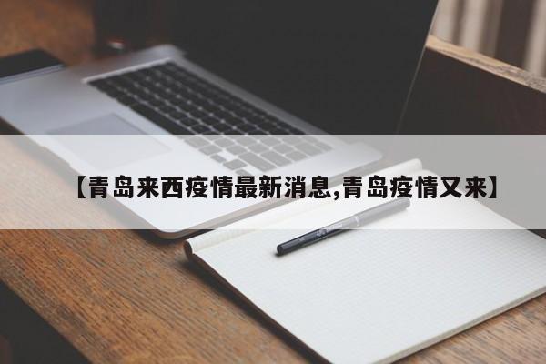【青岛来西疫情最新消息,青岛疫情又来】