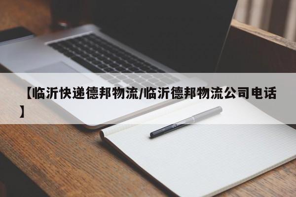 【临沂快递德邦物流/临沂德邦物流公司电话】