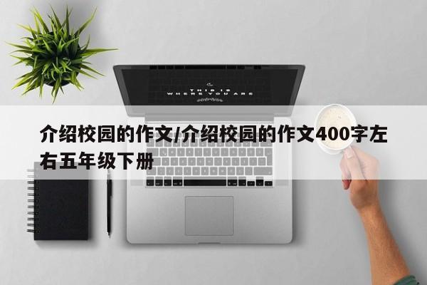 介绍校园的作文/介绍校园的作文400字左右五年级下册