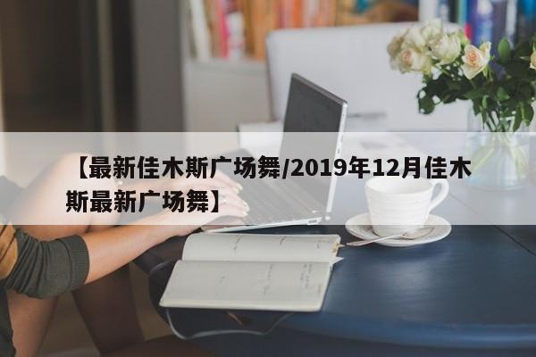 【最新佳木斯广场舞/2019年12月佳木斯最新广场舞】