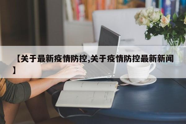 【关于最新疫情防控,关于疫情防控最新新闻】